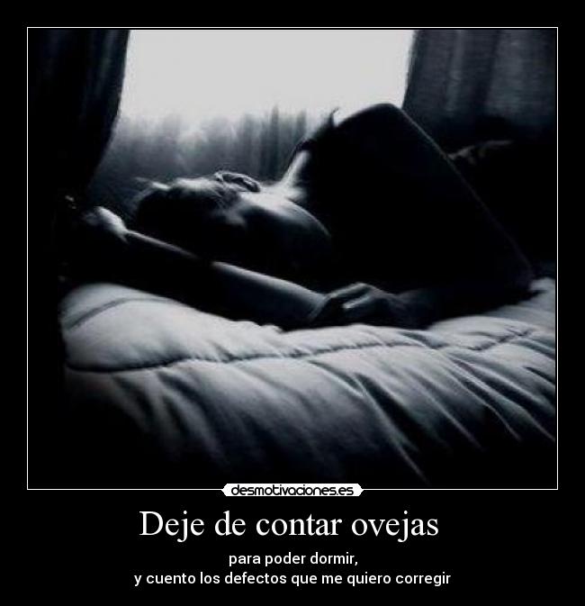 Deje de contar ovejas - para poder dormir,
y cuento los defectos que me quiero corregir