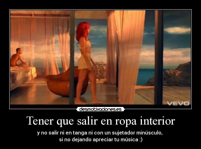 Tener que salir en ropa interior - y no salir ni en tanga ni con un sujetador minúsculo, 
si no dejando apreciar tu música :)