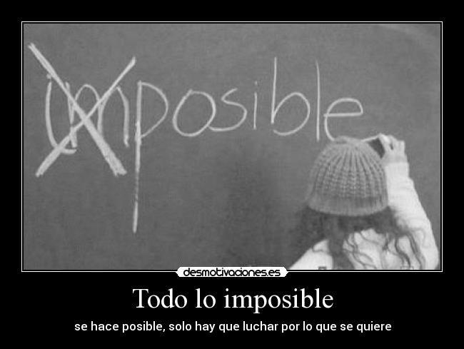 Todo lo imposible - se hace posible, solo hay que luchar por lo que se quiere