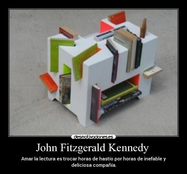 John Fitzgerald Kennedy - Amar la lectura es trocar horas de hastío por horas de inefable y deliciosa compañía.