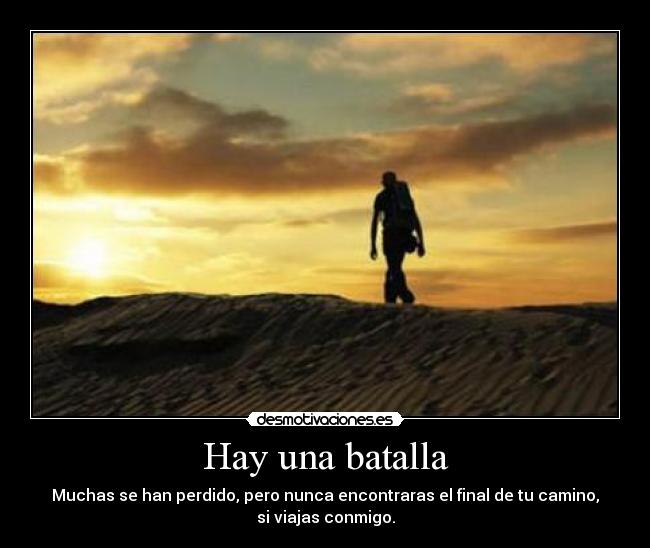 Hay una batalla - Muchas se han perdido, pero nunca encontraras el final de tu camino,
si viajas conmigo.