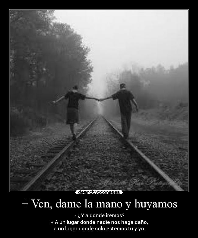 + Ven, dame la mano y huyamos -