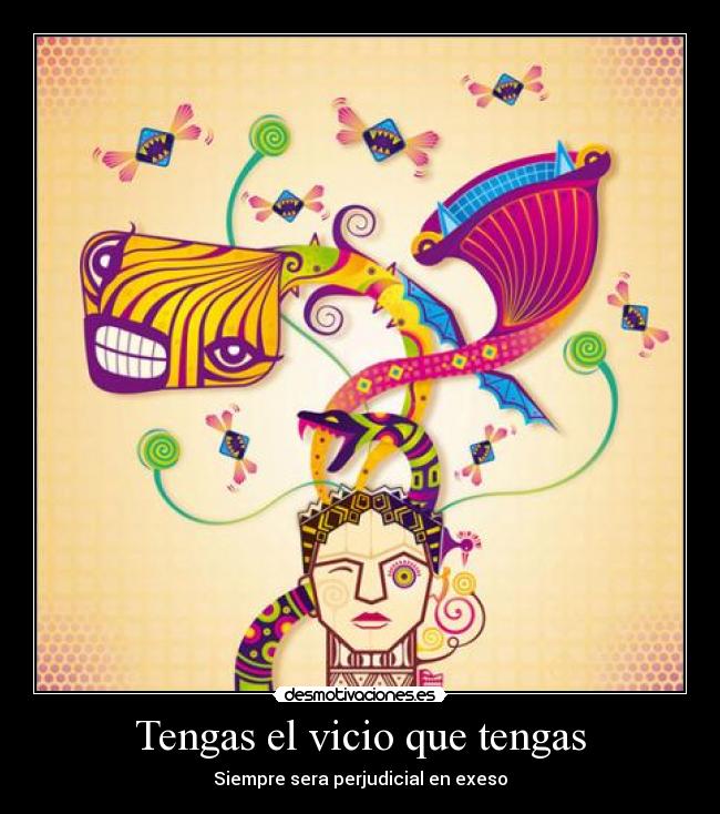 Tengas el vicio que tengas - Siempre sera perjudicial en exeso