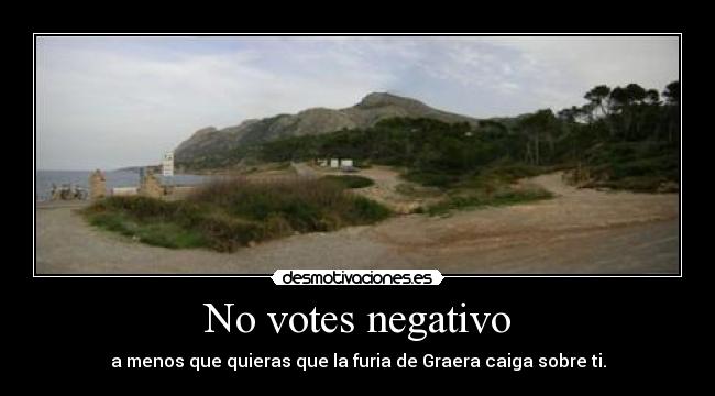 No votes negativo - a menos que quieras que la furia de Graera caiga sobre ti.