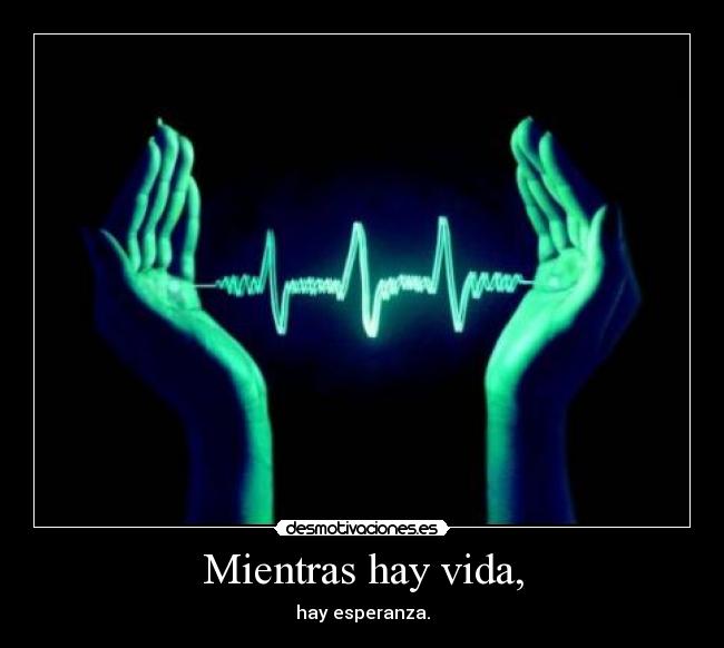 Mientras hay vida, - hay esperanza.