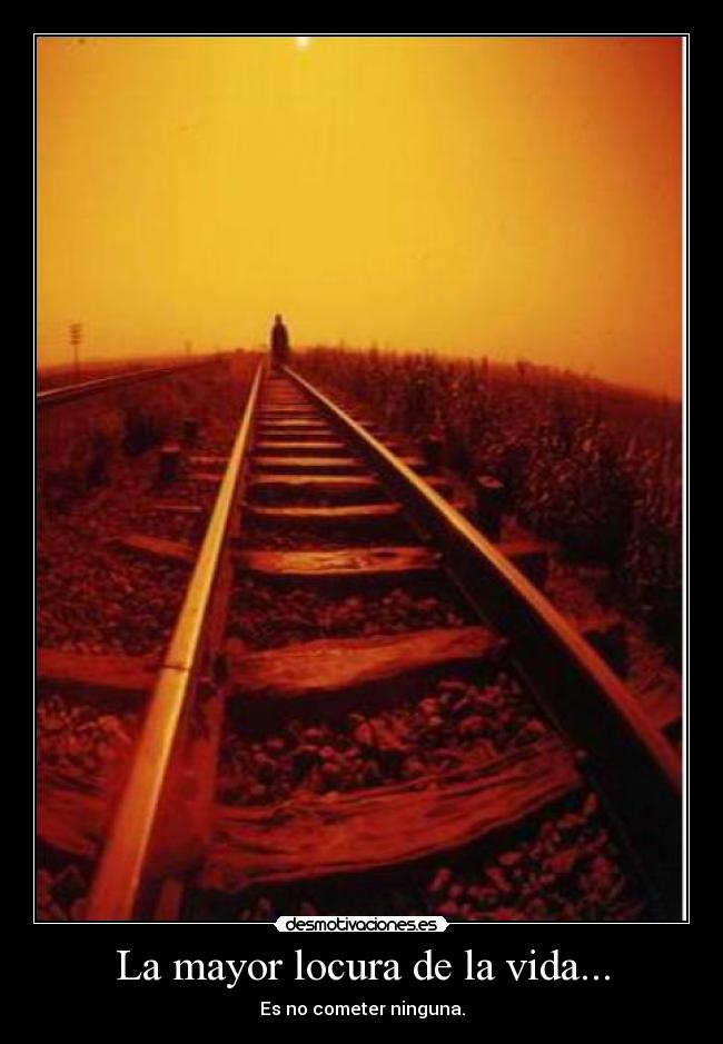La mayor locura de la vida... - Es no cometer ninguna.
