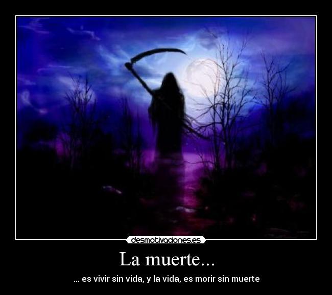 La muerte... - ... es vivir sin vida, y la vida, es morir sin muerte
