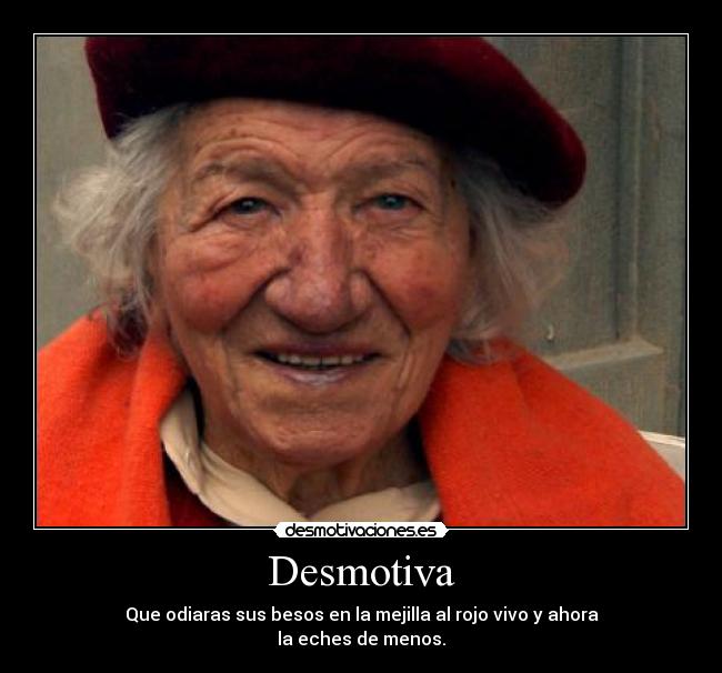 Desmotiva - Que odiaras sus besos en la mejilla al rojo vivo y ahora
la eches de menos.