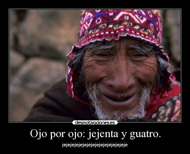 Ojo por ojo: jejenta y guatro. -