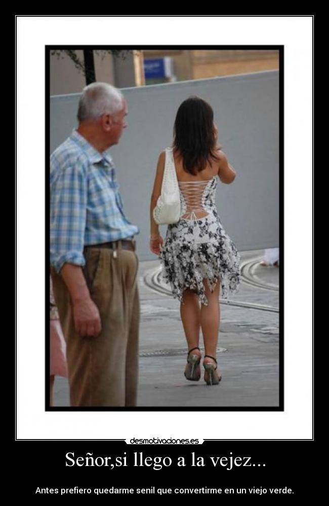 Señor,si llego a la vejez... -
Antes prefiero quedarme senil que convertirme en un viejo verde.