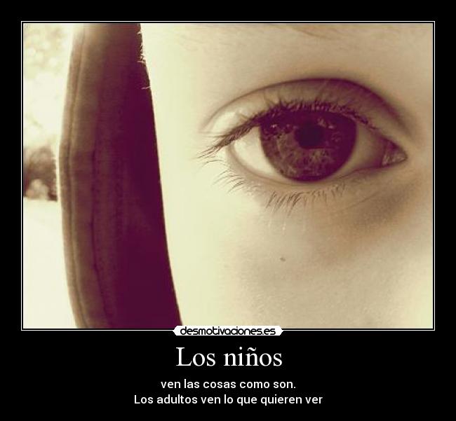 Los niños - ven las cosas como son.
Los adultos ven lo que quieren ver