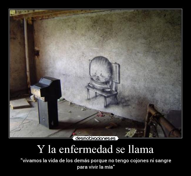 Y la enfermedad se llama - vivamos la vida de los demás porque no tengo cojones ni sangre
para vivir la mía
