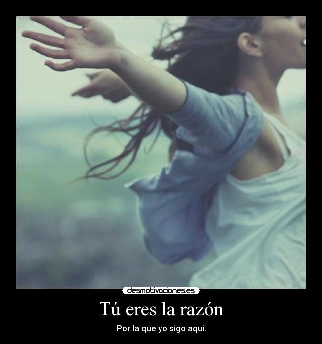 Tú eres la razón - Por la que yo sigo aqui.
