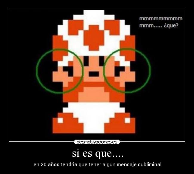 si es que.... - en 20 años tendria que tener algún mensaje subliminal