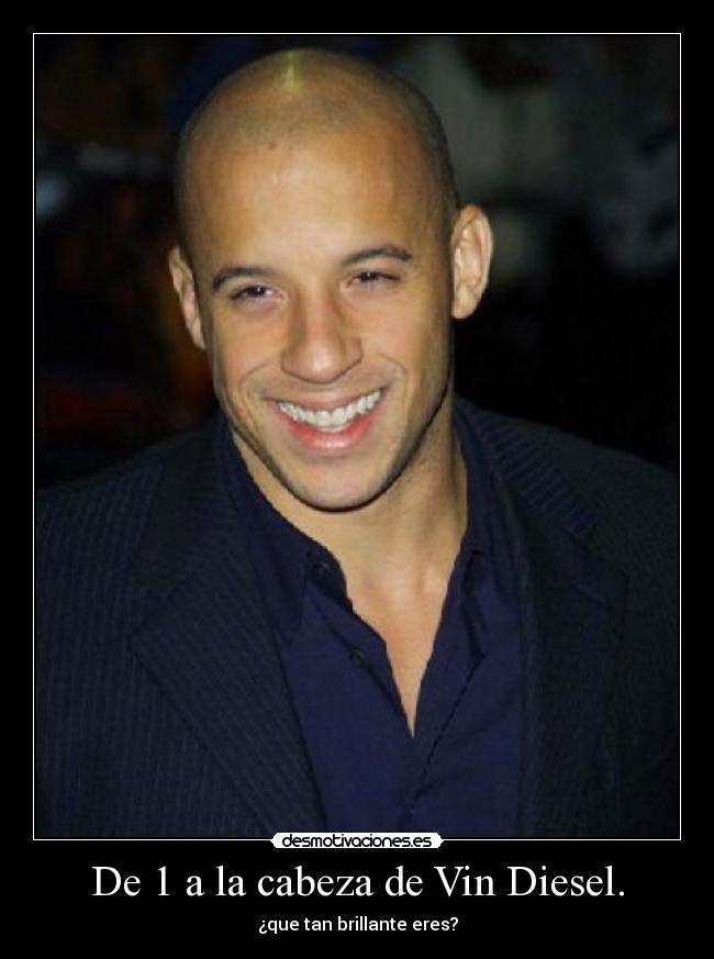 De 1 a la cabeza de Vin Diesel. - ¿que tan brillante eres?