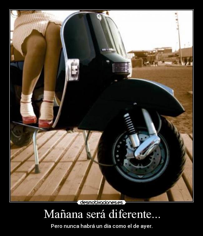Mañana será diferente... - Pero nunca habrá un día como el de ayer.