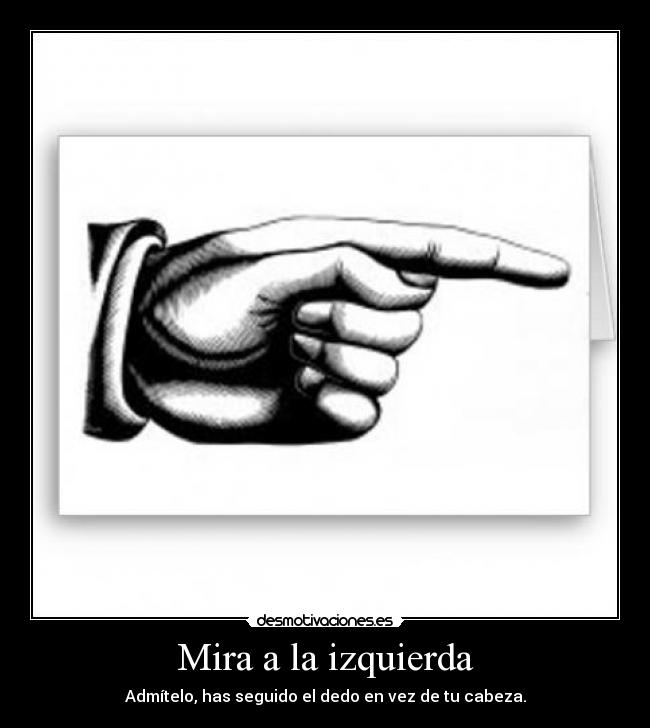 Mira a la izquierda - Admítelo, has seguido el dedo en vez de tu cabeza.