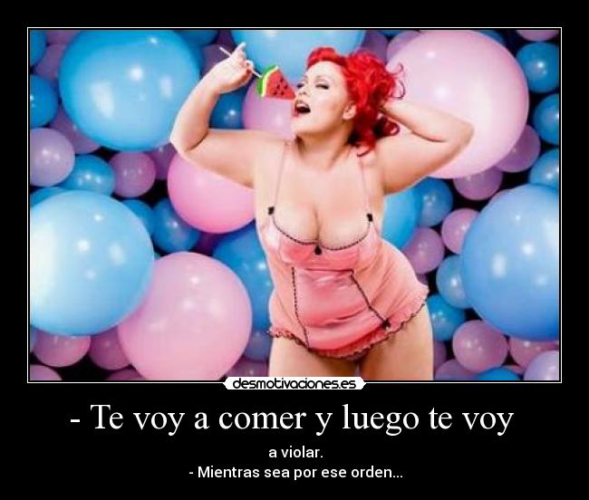 - Te voy a comer y luego te voy -