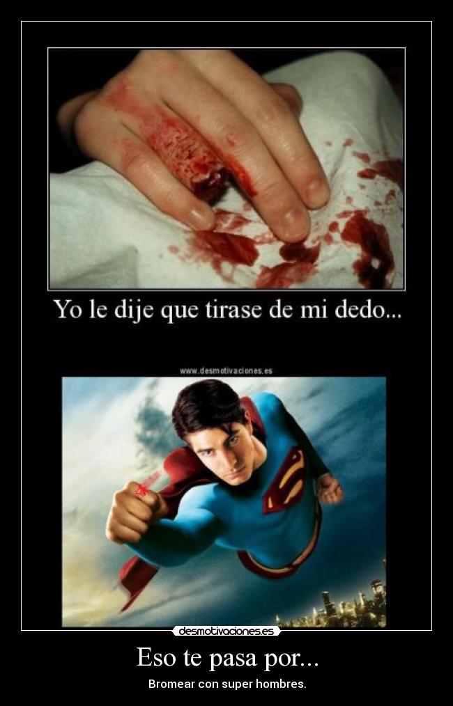 Eso te pasa por... -