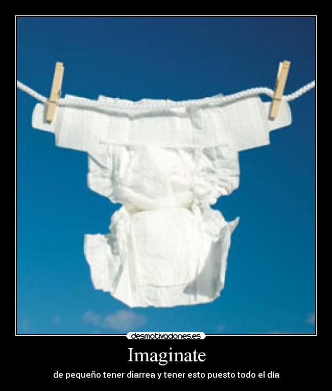 Imaginate - de pequeño tener diarrea y tener esto puesto todo el día