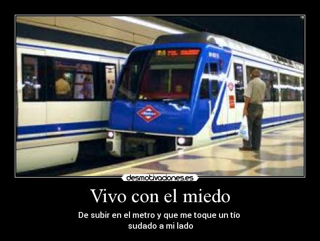 Vivo con el miedo - De subir en el metro y que me toque un tío 
sudado a mi lado