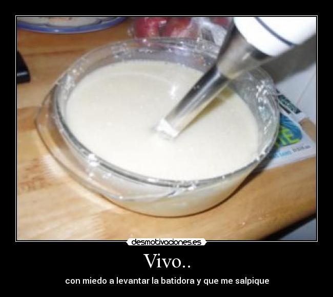 Vivo.. - con miedo a levantar la batidora y que me salpique
