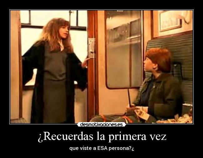 ¿Recuerdas la primera vez - que viste a ESA persona?¿