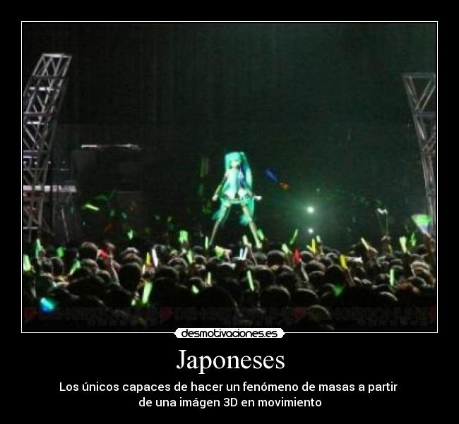 Japoneses - Los únicos capaces de hacer un fenómeno de masas a partir 
de una imágen 3D en movimiento