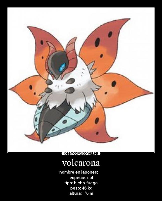 volcarona - nombre en japones: ウルガモス
especie: sol
tipo: bicho-fuego
peso: 46 kg
altura: 16 m