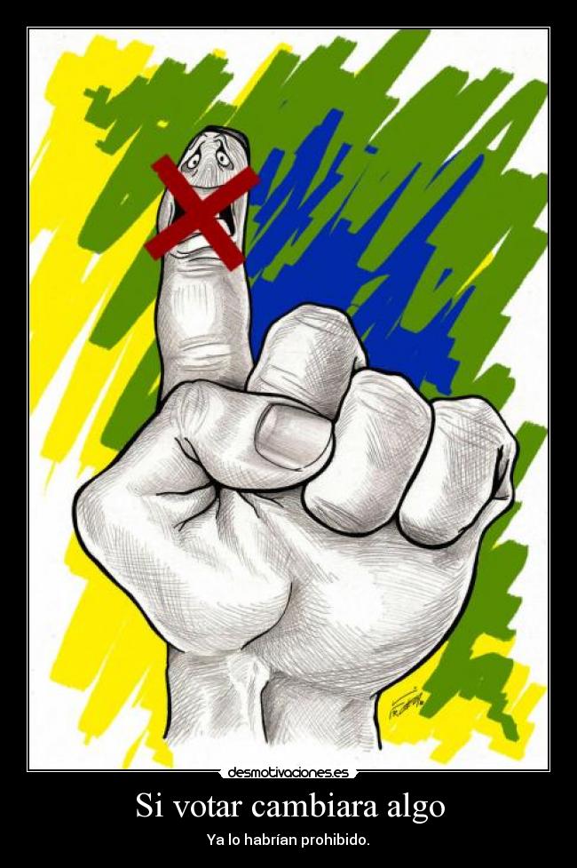 Si votar cambiara algo - Ya lo habrían prohibido.
