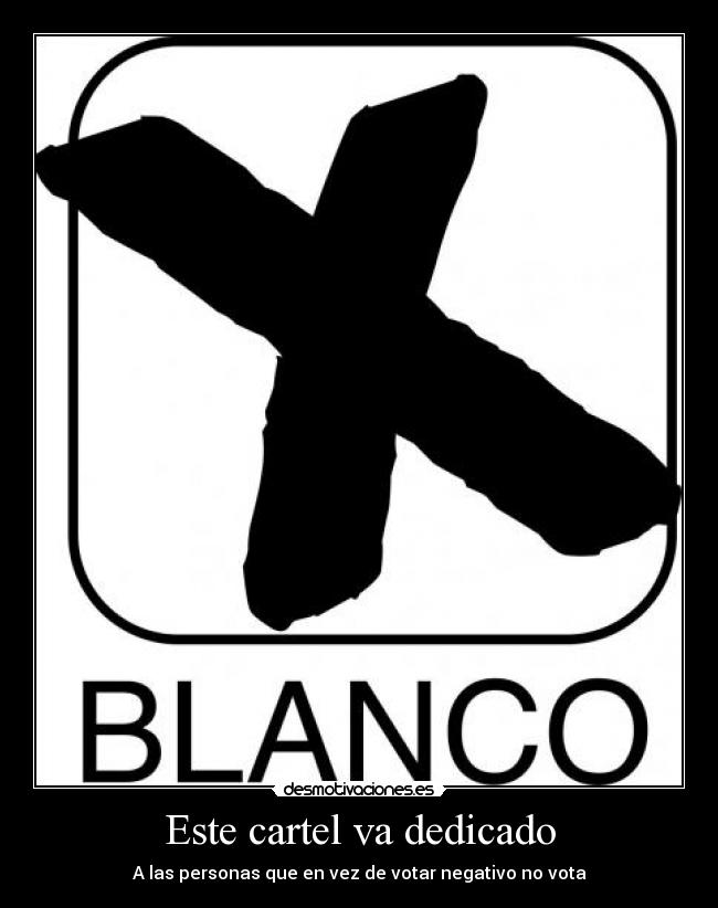 Este cartel va dedicado - A las personas que en vez de votar negativo no vota