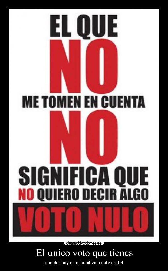 El unico voto que tienes - que dar hoy es el positivo a este cartel.