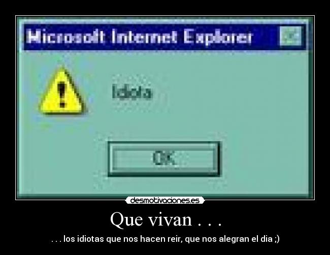 Que vivan . . . - . . . los idiotas que nos hacen reir, que nos alegran el dia ;)