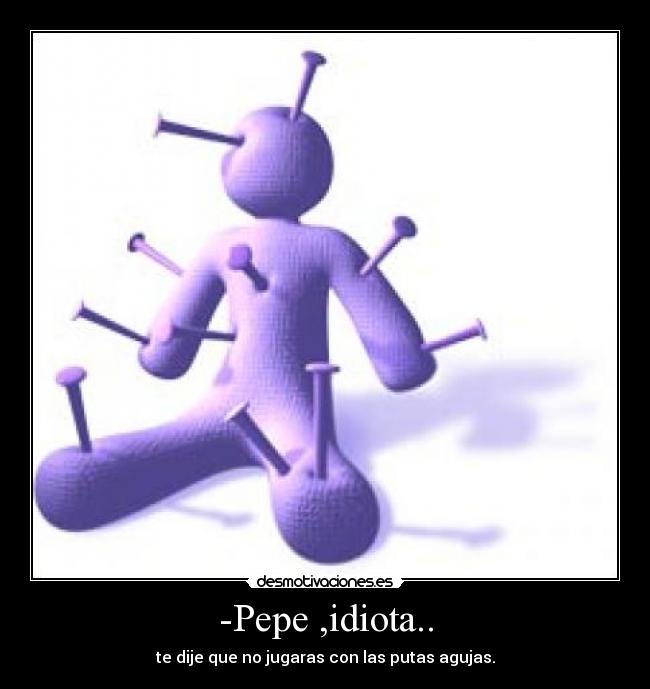 -Pepe ,idiota.. - 