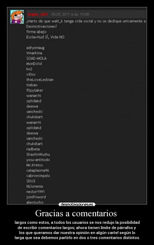 Gracias a comentarios  - largos como estos, a todos los usuarios se nos redujo la posibilidad
de escribir comentarios largos; ahora tienen límite de párrafos y 
los que queramos dar nuestra opinión en algún cartel según lo
larga que sea debemos partirlo en dos o tres comentarios distintos.