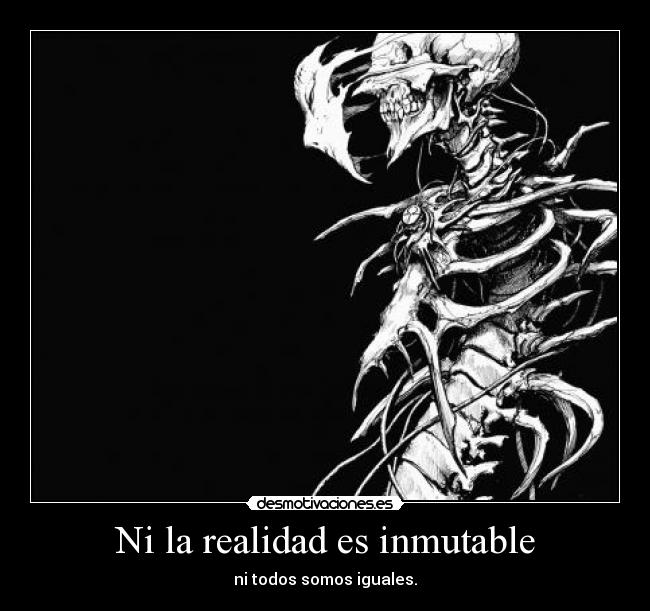 Ni la realidad es inmutable - ni todos somos iguales.