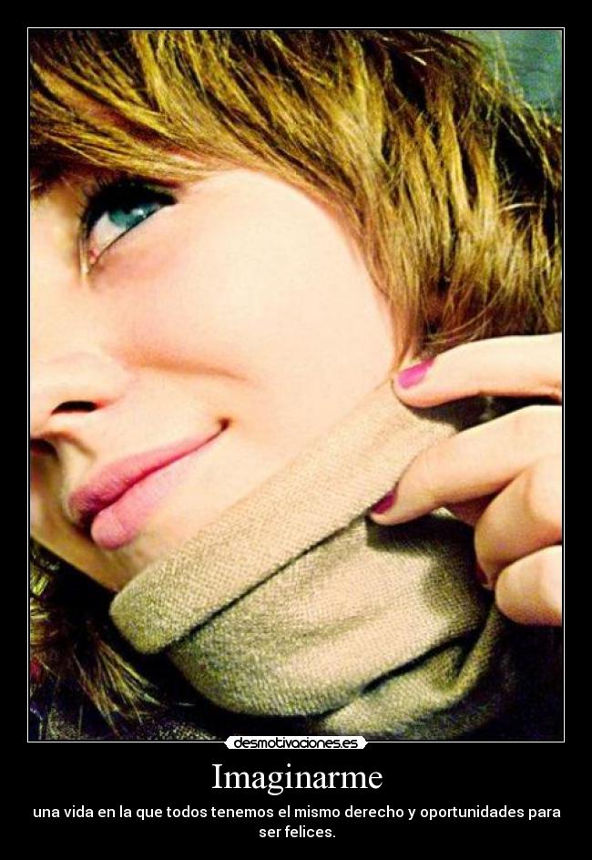 Imaginarme - una vida en la que todos tenemos el mismo derecho y oportunidades para ser felices.