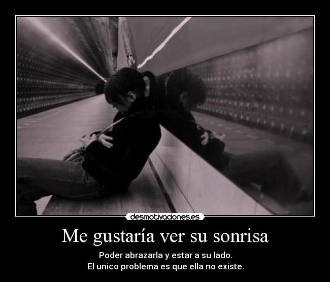 Me gustaría ver su sonrisa - Poder abrazarla y estar a su lado.
El unico problema es que ella no existe.
