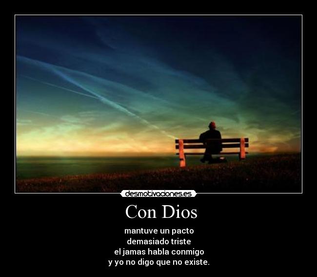 Con Dios - mantuve un pacto
demasiado triste
el jamas habla conmigo
y yo no digo que no existe.