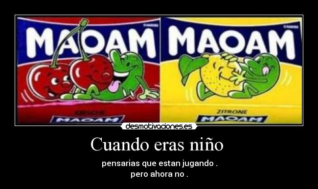 Cuando eras niño  - pensarias que estan jugando .
pero ahora no .