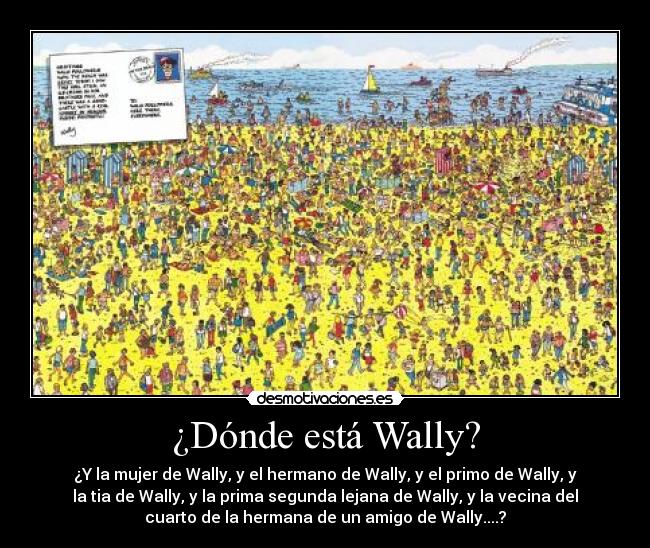 ¿Dónde está Wally? - ¿Y la mujer de Wally, y el hermano de Wally, y el primo de Wally, y
la tia de Wally, y la prima segunda lejana de Wally, y la vecina del
cuarto de la hermana de un amigo de Wally....?