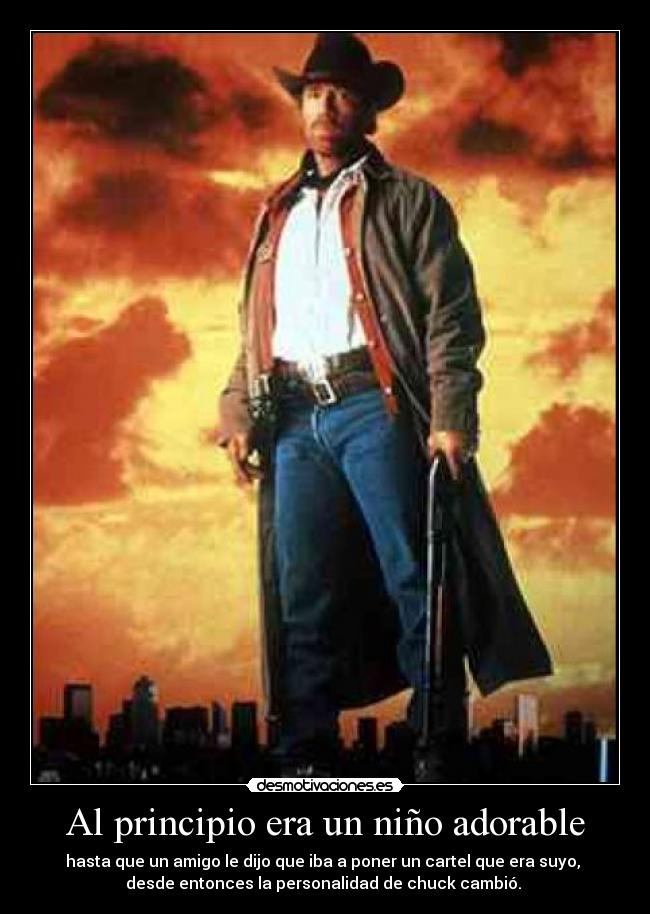 Al principio era un niño adorable - hasta que un amigo le dijo que iba a poner un cartel que era suyo,
desde entonces la personalidad de chuck cambió.
