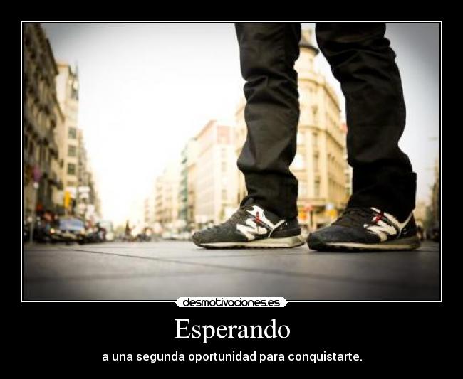 Esperando - a una segunda oportunidad para conquistarte.