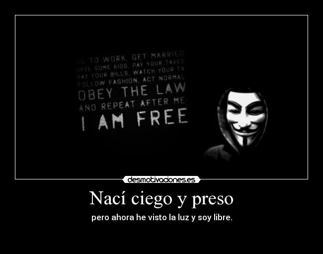 Nací ciego y preso - pero ahora he visto la luz y soy libre.
