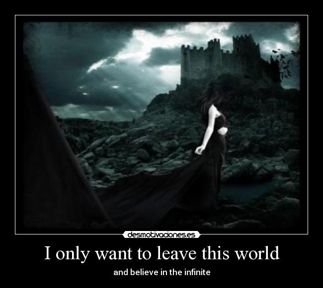 I only want to leave this world - and believe in the infinite