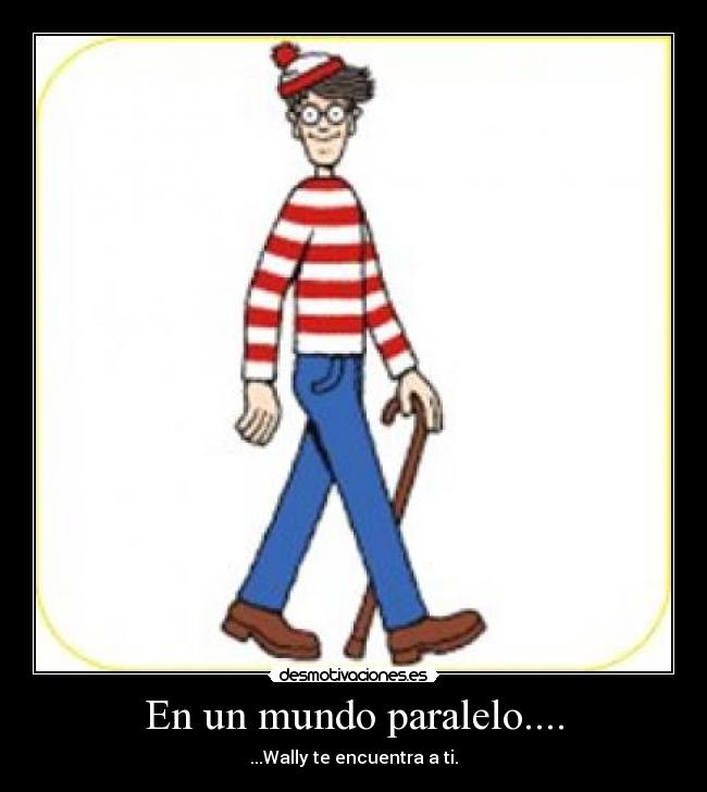 En un mundo paralelo.... - ...Wally te encuentra a ti.