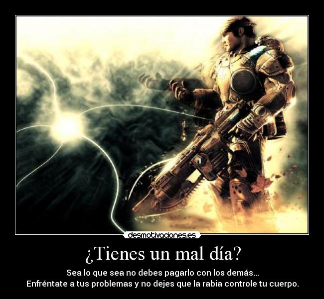 ¿Tienes un mal día? - Sea lo que sea no debes pagarlo con los demás...
Enfréntate a tus problemas y no dejes que la rabia controle tu cuerpo.