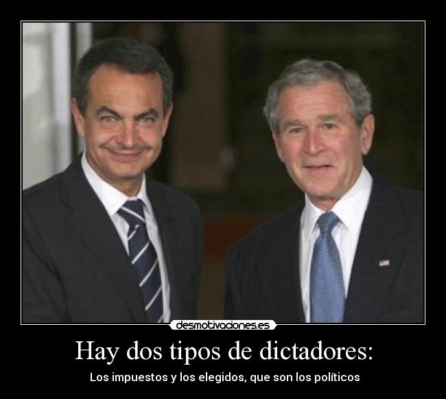 Hay dos tipos de dictadores: - Los impuestos y los elegidos, que son los políticos