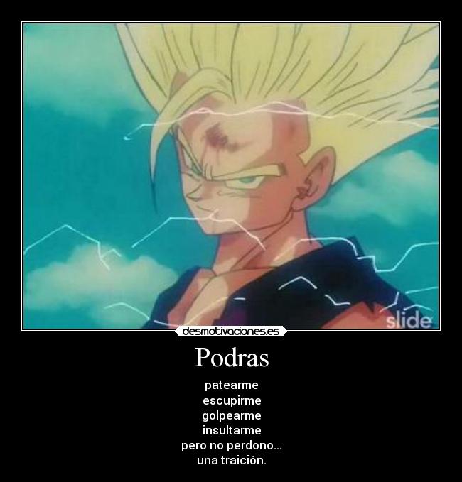 Podras - patearme
escupirme
golpearme
insultarme
pero no perdono...
una traición.