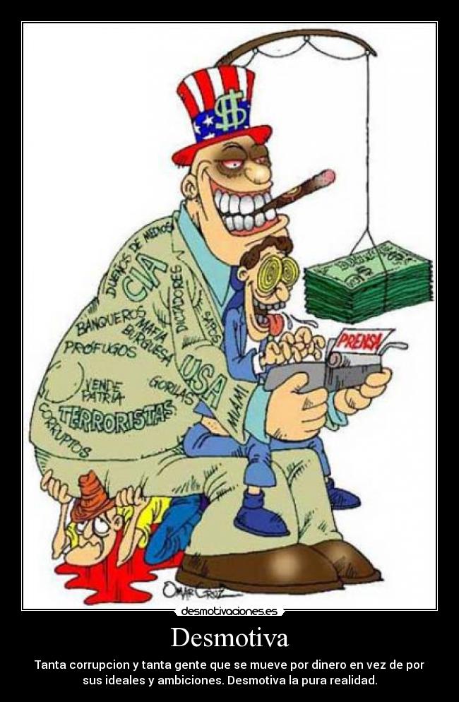 Desmotiva - Tanta corrupcion y tanta gente que se mueve por dinero en vez de por
sus ideales y ambiciones. Desmotiva la pura realidad.